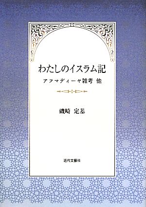 わたしのイスラム記 アフマディーヤ雑考他