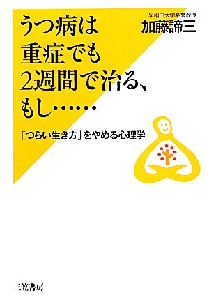 うつ病は重症でも2週間で治る、もし… 「つらい生き方」をやめる心理学