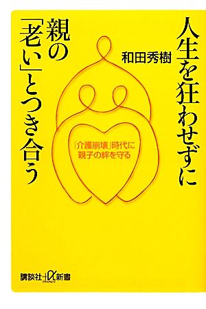 人生を狂わせずに親の「老い」とつき合う 「介護崩壊」時代に親子の絆を守る 講談社+α新書