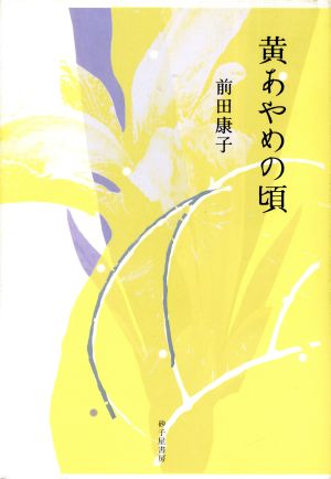 歌集 黄あやめの頃 前田康子歌集 塔21世紀叢書