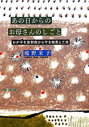 あの日からのお母さんのしごと わが子を放射能から守る知恵と工夫