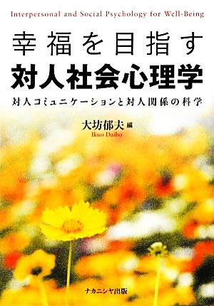 幸福を目指す対人社会心理学 対人コミュニケーションと対人関係の科学