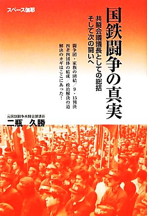 国鉄闘争の真実 共闘会議議長としての総括そして次の闘いへ