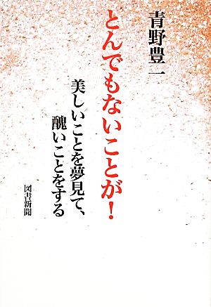 とんでもないことが！ 美しいことを夢見て、醜いことをする