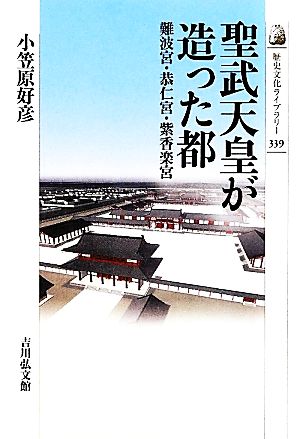 聖武天皇が造った都 難波宮・恭仁宮・紫香楽宮 歴史文化ライブラリー339