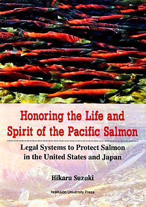 Honoring the Life and Spirit of the Pacific Salmon Legal Systems to Protect Salmon in the United States and Japan