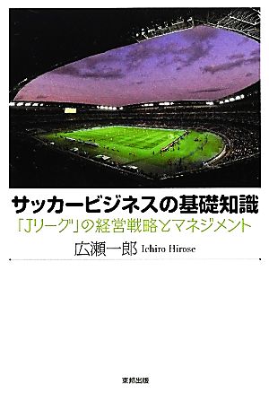 サッカービジネスの基礎知識 「Jリーグ」の経営戦略とマネジメント