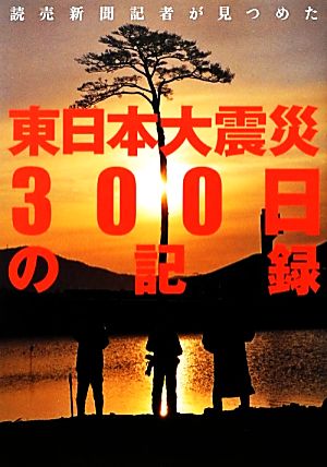 読売新聞記者が見つめた東日本大震災300日の記録