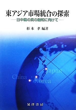 東アジア市場統合の探索 日中韓の真の融和に向けて