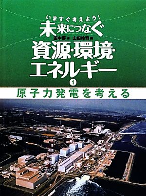 いますぐ考えよう！未来につなぐ資源・環境・エネルギー(1) 原子力発電を考える