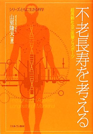 不老長寿を考える 超高齢社会の医療とスポーツ シリーズ・ともに生きる科学