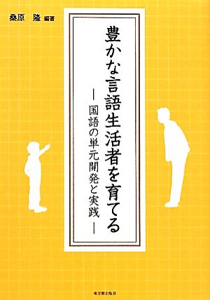 豊かな言語生活者を育てる 国語の単元開発と実践