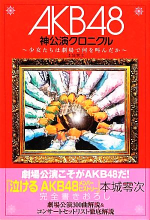 AKB48神公演クロニクル 少女たちは劇場で何を叫んだか