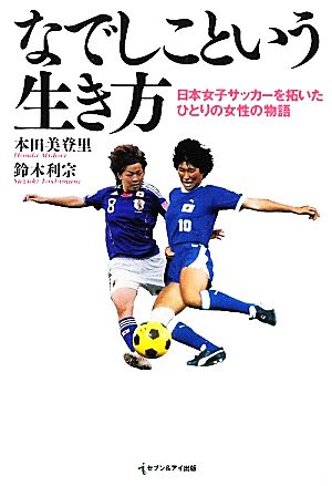 なでしこという生き方日本女子サッカーを拓いたひとりの女性の物語