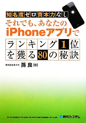 知名度ゼロ資本力なし それでも、あなたのiPhoneアプリでランキング1位を獲る80の秘訣