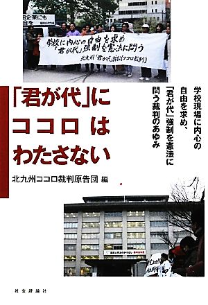 「君が代」にココロはわたさない 学校現場に内心の自由を求め、「君が代」強制を憲法に問う裁判のあゆみ