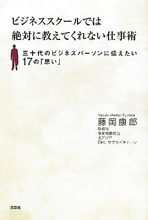 ビジネススクールでは絶対に教えてくれない仕事術 三十代のビジネスパーソンに伝えたい17の「思い」