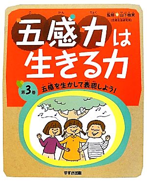 五感力は生きる力(第3巻) 五感を生かして表現しよう！