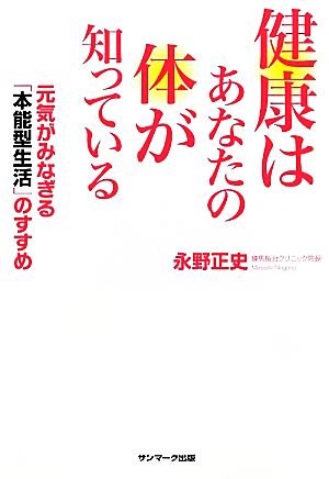 健康はあなたの体が知っている 元気がみなぎる「本能型生活」のすすめ