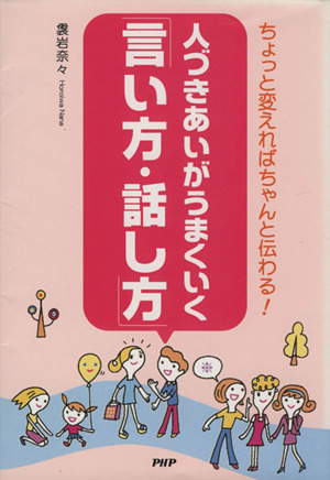 人づきあいがうまくいく「言い方・話し方」 ちょっと変えればちゃんと伝わる！