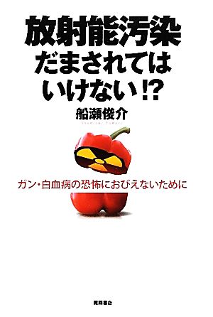 放射能汚染 だまされてはいけない!? ガン・白血病の恐怖におびえないために