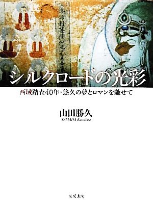 シルクロードの光彩 西域踏査40年・悠久の夢とロマンを馳せて