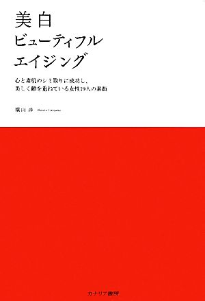 美白ビューティフルエイジング 心と素肌のシミ取りに成功し、美しく齢を重ねている女性19人の素顔