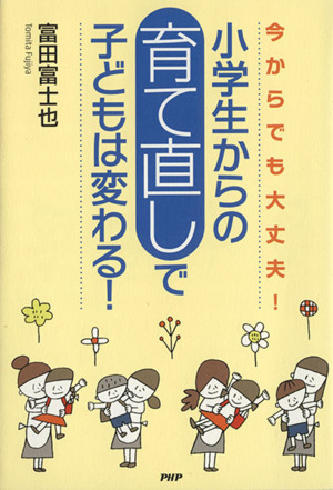 小学生からの「育て直し」で子どもは変わる！ 今からでも大丈夫