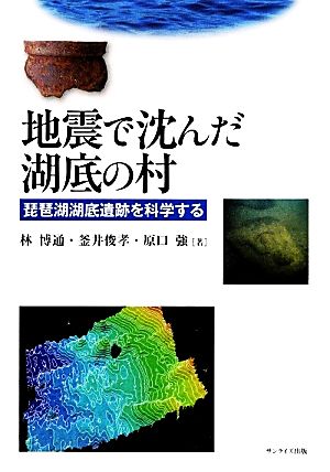 地震で沈んだ湖底の村 琵琶湖湖底遺跡を科学する