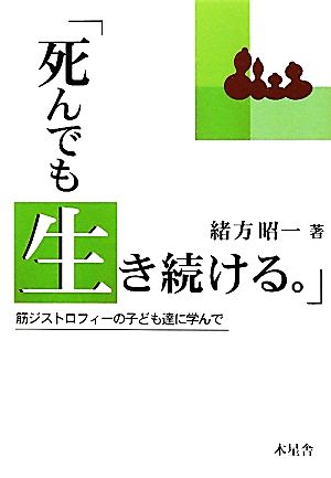 「死んでも生き続ける。」 筋ジストロフィーの子ども達に学んで