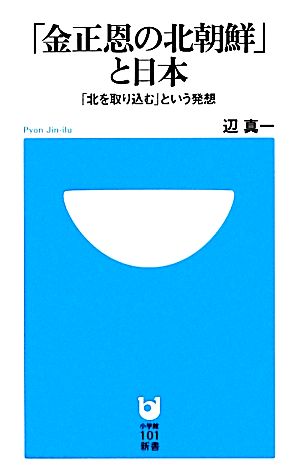 「金正恩の北朝鮮」と日本 「北を取り込む」という発想 小学館101新書