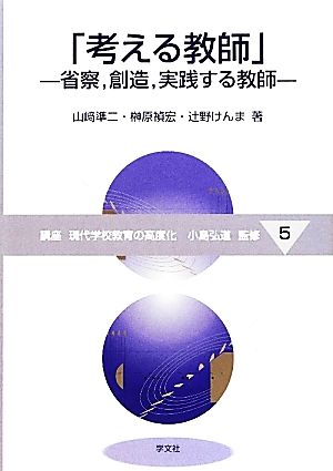 「考える教師」 省察、創造、実践する教師 講座 現代学校教育の高度化5