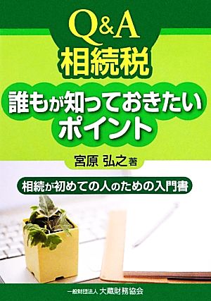 Q&A相続税 誰もが知っておきたいポイント 相続が初めての人のための入門書