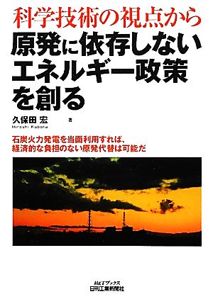 科学技術の視点から原発に依存しないエネルギー政策を創る 石炭火力発電を当面利用すれば、経済的な負担のない原発代替は可能だ B&Tブックス