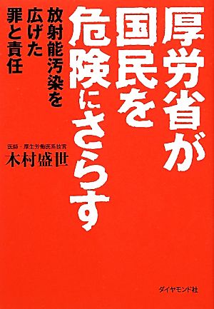 厚労省が国民を危険にさらす 放射能汚染を広げた罪と責任