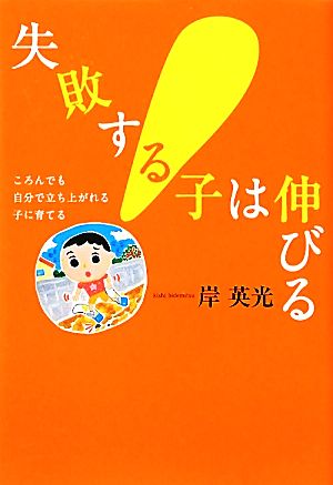 失敗する子は伸びる ころんでも自分で立ち上がれる子に育てる