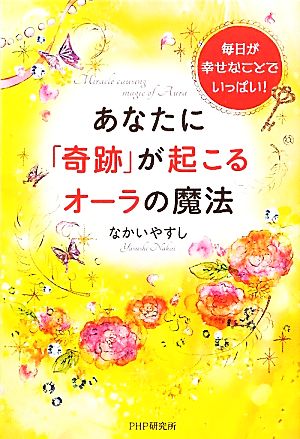 あなたに「奇跡」が起こるオーラの魔法 毎日が幸せなことでいっぱい！