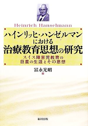 ハインリッヒ・ハンゼルマンにおける治療教育思想の研究 スイス障害児教育の巨星の生涯とその思想