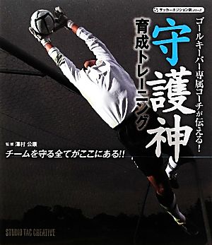 守護神 育成トレーニング ゴールキーパー専属コーチが伝える！チームを守る全てがここにある！ サッカーポジション別シリーズ