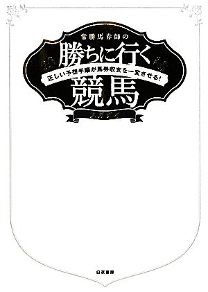 常勝馬券師の勝ちに行く競馬 正しい予想手順が馬券収支を一変させる！