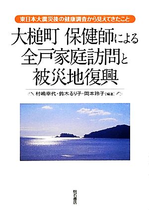 大槌町 保健師による全戸家庭訪問と被災地復興 東日本大震災後の健康調査から見えてきたこと