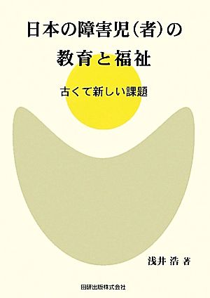 日本の障害児(者)の教育と福祉 古くて新しい課題