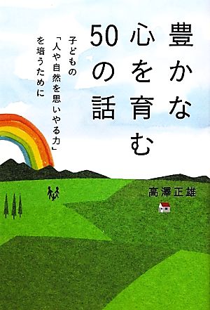 豊かな心を育む50の話 子どもの「人や自然を思いやる力」を培うために