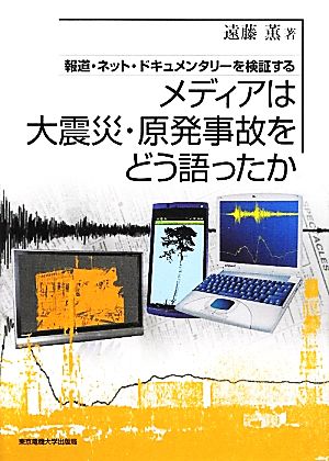 メディアは大震災・原発事故をどう語ったか 報道・ネット・ドキュメンタリーを検証する