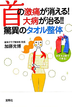 首の激痛が消える！大病が治る!!驚異のタオル整体 宝島SUGOI文庫