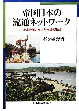 帝国日本の流通ネットワーク 流通機構の変容と市場の形成