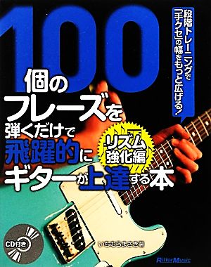 100個のフレーズを弾くだけで飛躍的にギターが上達する本 リズム強化編 段階トレーニングで「手クセ」の幅をもっと広げる！