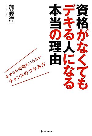 資格がなくてもデキる人になる本当の理由 おカネも時間もいらないチャンスのつかみ方