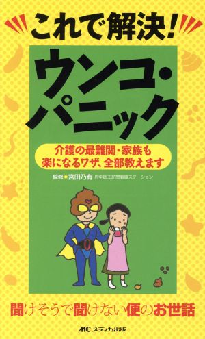 これで解決！ウンコ・パニック 介護の最難関・家族も楽になるワザ、全部教えます