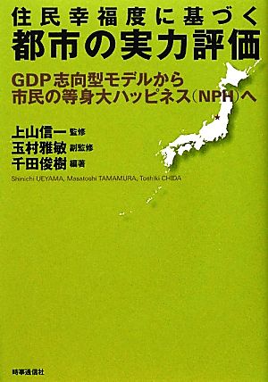 住民幸福度に基づく都市の実力評価 GDP志向型モデルから市民の等身大ハッピネスへ